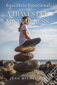 Equilibrio Emocional a Trave´s del MindfulnessAprende a Desarrollar tu Capacidad de ser Consciente y Vivir con Intención. E-book. Formato EPUB ebook