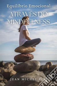 Equili´brio Emocional Atrave´s do MindfulnessAprenda a Desenvolver sua Capacidade de estar Atento e Viver com Intenção. E-book. Formato EPUB ebook
