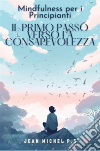 Mindfulness per i principianti - il primo passo verso la consapevolezzaScopri i benefici della meditazione e trasforma la tua vita in 31 capitoli. E-book. Formato EPUB ebook