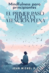 Mindfulness para principiante s- el primer paso hacia la atencio´n plenaDescubre los beneficios de la meditación y transforma tu vida en 31 capítulos. E-book. Formato EPUB ebook