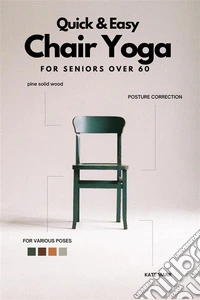 Quick And Easy Chair Yoga For Seniors Over 60Only 10-15 Minutes a Day To Improve Balance, Strength and Posture (With 28 Days Sample Exercise Plan). E-book. Formato EPUB ebook