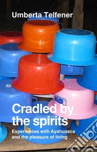 Cradled by the spiritsExperiences with Ayahuasca and with the pleasure of living. E-book. Formato EPUB ebook