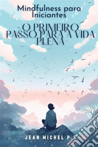 Mindfulness para Iniciantes - O Primeiro Passo para a Vida PlenaDescubra os benefícios da meditação e transforme a sua vida em 31 capítulos. E-book. Formato EPUB ebook