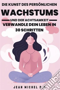 Die Kunst des Perso¨nlichen Wachstums und der Achtsamkeit - Verwandle dein Leben in 30 SchrittenEine Reise der persönlichen Transformation durch Achtsamkeitspraxis und die Entwicklung positiver. E-book. Formato EPUB ebook