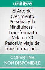 El Arte del Crecimiento Personal y la Mindfulness - Transforma tu Vida en 30 PasosUn viaje de transformación personal a través de la práctica de la atención plena y el desarrollo hábitos positivo. E-book. Formato EPUB ebook