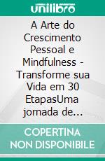A Arte do Crescimento Pessoal e Mindfulness - Transforme sua Vida em 30 EtapasUma jornada de transformação pessoal por meio da prática da Mindfulness e do desenvolvimento de hábitos positivos. E-book. Formato EPUB ebook