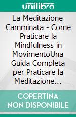 La Meditazione Camminata - Come Praticare la Mindfulness in MovimentoUna Guida Completa per Praticare la Meditazione Camminata e Migliorare il Benessere Fisico e Mentale. E-book. Formato EPUB ebook