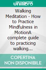 Walking Meditation - How to Practice Mindfulness in MotionA complete guide to practicing walking meditation and improving physical and mental well-being. E-book. Formato EPUB ebook
