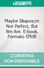 Maybe I'm Not Perfect, But We Are. E-book. Formato EPUB ebook