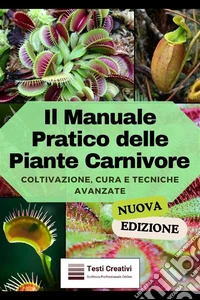 Il Manuale Pratico delle Piante CarnivoreColtivazione, Cura e Tecniche Avanzate (Nuova Edizione). E-book. Formato EPUB ebook