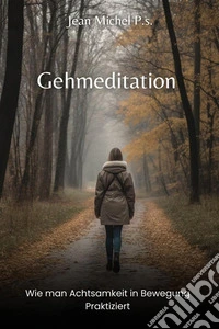 Gehmeditation - Wie man Achtsamkeit in Bewegung PraktiziertEine vollständige Anleitung zum Praktizieren von Gehmeditation und zur Verbesserung des körperlichen und geistigen Wohlbefindens. E-book. Formato EPUB ebook