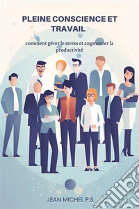 Pleine Conscience et TravailComment Ge´rer le Stress et Augmenter la Productivite´. E-book. Formato EPUB ebook