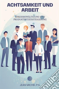 Achtsamkeit und ArbeitStressbewa¨ltigung und Produktivita¨tssteigerung. E-book. Formato EPUB ebook