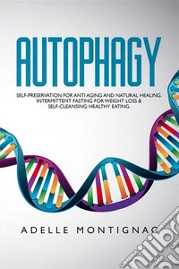 Autophagy: Self-Preservation for Anti-Aging and Natural Healing. Intermittent Fasting for Weight Loss &amp; Self-Cleansing: Healthy Eating. E-book. Formato EPUB ebook