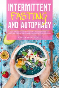 Intermittent Fasting and Autophagy: Tips and Tricks to Trigger Autophagy, Lose Weight Quickly and Change Your Habits Without Suffering. E-book. Formato EPUB ebook