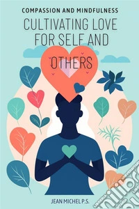 Compassion and mindfulness - cultivating love for self and othersA journey in 30 chapters for a happier, more aware and connected life. E-book. Formato EPUB ebook
