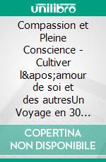Compassion et Pleine Conscience - Cultiver l'amour de soi et des autresUn Voyage en 30 Chapitres Pour une Vie plus Heureuse, Plus Consciente et Connectée. E-book. Formato EPUB ebook