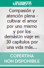 Compasión y atención plena - cultivar el amor por uno mismo y por los demásUn viaje en 30 capítulos por una vida más feliz, consciente y conectada. E-book. Formato EPUB ebook
