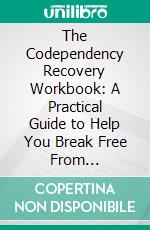 The Codependency Recovery Workbook: A Practical Guide to Help You Break Free From Codependent Relationships, Stop People Pleasing &amp; Set Healthy Boundaries. E-book. Formato EPUB ebook