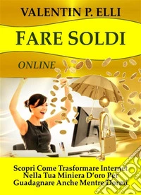 Fare soldi onlineScopri Come Trasformare Internet nella Tua Miniera d’Oro per Guadagnare anche Mentre Dormi.. E-book. Formato EPUB ebook