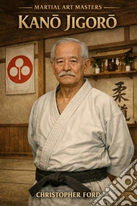 Martial?Art?Masters: Kano?JigoroFounder of Judo and Pioneer of Modern Martial Arts. E-book. Formato EPUB ebook