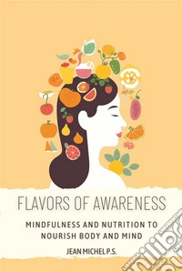 Flavors of Awareness - Mindfulness and Nutrition to Nourish Body and MindFind out how to improve your relationship with food and achieve inner well-being through mindfulness. E-book. Formato EPUB ebook
