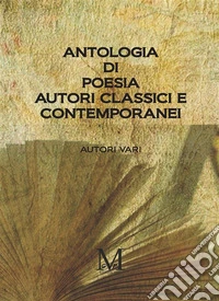 Antologia di Poesia Autori Classici e Contemporanei. E-book. Formato EPUB ebook