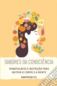 Sabores da Conscie^ncia - Mindfulness e Nutric¸a~o para Nutrir o Corpo e a MenteDescubra como melhorar a sua relação com a comida e alcançar o bem-estar interior através do mindfulness. E-book. Formato EPUB ebook