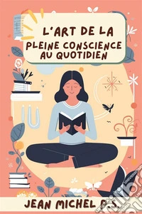 L'art de la pleine conscience au quotidienDécouvrez des outils pratiques pour intégrer la pleine conscience dans la vie de tous les jours et vivez une transformation positive.. E-book. Formato EPUB ebook