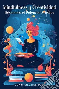 Mindfulness y Creatividad - Desatando el Potencial Arti´sticoTu manual práctico para cultivar la atención plena, el equilibrio y la resiliencia en el mundo del arte contemporáneo. E-book. Formato EPUB ebook