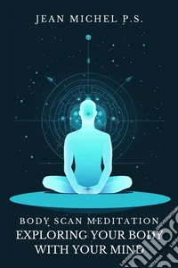 Body Scan Meditation - Exploring your Body with your MindDiscover how to reconnect mind and body, improve self-awareness and find inner peace through silence. E-book. Formato EPUB ebook