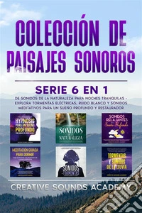 Colección de paisajes sonoros: serie 6 en 1 de sonidos de la naturaleza para noches tranquilas - explora tormentas eléctricas, ruido blanco y sonidos meditativos para un sueño profundo y restaurador. E-book. Formato EPUB ebook