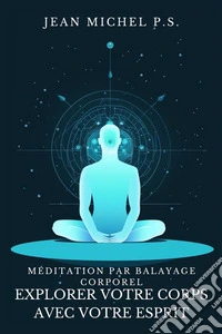 Me´ditation par Balayage Corporel - Explorer Votre Corps avec Votre EspritDécouvrez comment reconnecter l'esprit et le corps, améliorer la conscience de soi et trouver la paix intérieure. E-book. Formato EPUB ebook