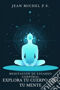 Meditacio´n de Escaneo Corporal - Explora tu Cuerpo con tu MenteDescubre cómo reconectar mente y cuerpo, mejorar la autoconciencia y encontrar la paz interior a través del silencio. E-book. Formato EPUB ebook