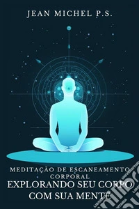 Meditac¸a~o de Escaneamento Corporal - Explorando seu Corpo com sua MenteDescubra como reconectar mente e corpo, melhorar a autoconsciência e encontrar a paz interior através do silêncio. E-book. Formato EPUB ebook
