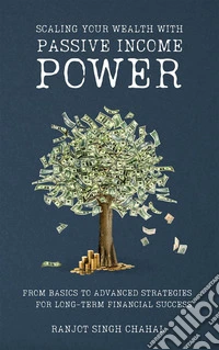 Scaling Your Wealth with Passive Income Power: From Basics to Advanced Strategies for Long-Term Financial Success. E-book. Formato EPUB ebook