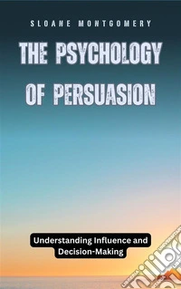 The Psychology of PersuasionUnderstanding Influence and Decision-Making. E-book. Formato EPUB ebook