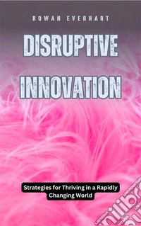 Disruptive InnovationStrategies for Thriving in a Rapidly Changing World. E-book. Formato EPUB ebook