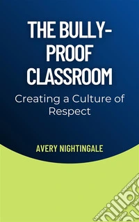 The Bully-Proof ClassroomCreating a Culture of Respect. E-book. Formato EPUB ebook