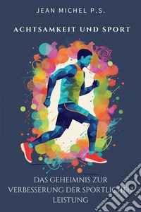Achtsamkeit und Sport - das Geheimnis zur Verbesserung der sportlichen LeistungTransformieren Sie Ihre Denkweise, maximieren Sie Ihre Leistung und entdecken Sie Ihr ungenutztes Potenzial. E-book. Formato EPUB ebook