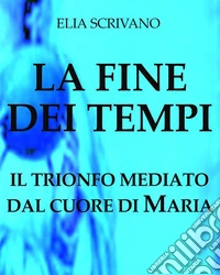 LA FINE DEI TEMPIIL TRIONFO MEDIATO DAL CUORE DI MARIA. E-book. Formato EPUB ebook