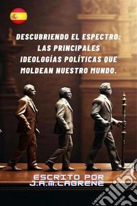 Descubriendo el Espectro: Las Principales Ideologías Políticas que Moldean Nuestro Mundo.. E-book. Formato EPUB ebook