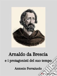 Arnaldo da Brescia e i protagonisti del suo tempo. E-book. Formato EPUB ebook