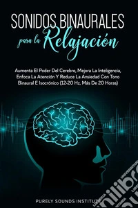 Sonidos binaurales para la relajación: aumenta el poder del cerebro, mejora la inteligencia, enfoca la atención y reduce la ansiedad con tono binaural e isocrónico (12-20 hz, más de 20 horas). E-book. Formato EPUB ebook