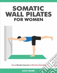 Somatic Wall Pilates For WomenLots of Random Exercise to Pick From Each Day. E-book. Formato EPUB ebook