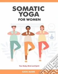 Somatic Yoga For WomenYour Body, Mind and Spirit. E-book. Formato EPUB ebook