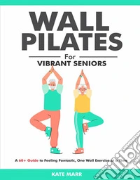 Wall Pilates For Vibrant SeniorsA 60+ Guide to Feeling Fantastic, One Wall Exercise at a Time. E-book. Formato EPUB ebook