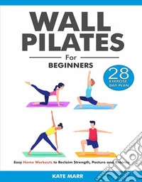 Wall Pilates For BeginnersEasy Home Workouts to Reclaim Strength, Posture and Balance (28 Day Exercise Plan). E-book. Formato EPUB ebook