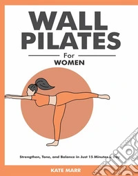 Wall Pilates for WomenStrengthen, Tone, and Balance in Just 15 Minutes a Day. E-book. Formato EPUB ebook