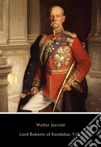 Lord Roberts of Kandahar, V.C.The Life Story of a Great Soldier. E-book. Formato EPUB ebook